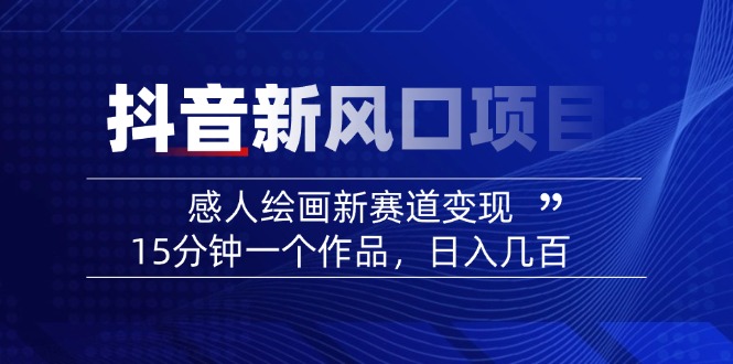 2025抖音新风口项目：感人绘画新赛道变现，15分钟一个作品，日入几百-58创网