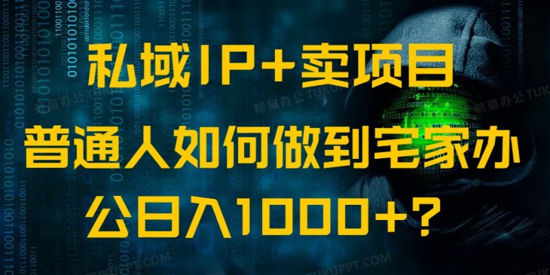 私域IP+卖项目，普通人如何做到宅家办公实现日入1000+-58创网
