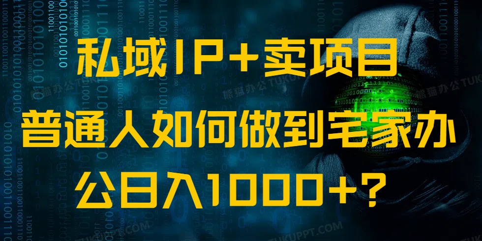 私域IP+卖项目，普通人如何做到宅家办公实现日入1000+-58创网