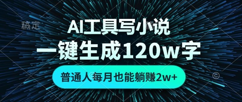 AI工具写小说，一键生成120万字，普通人每月也能躺赚2w+-58创网