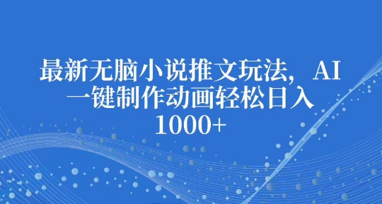 最新无脑小说推文玩法，AI一键制作动画轻松日入多张【揭秘】-58创网