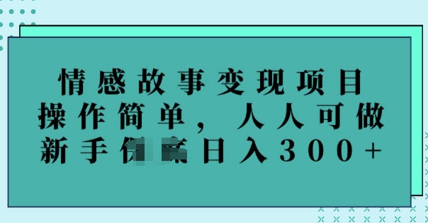 情感故事变现项目，操作简单，人人可做，新手日入3张-58创网