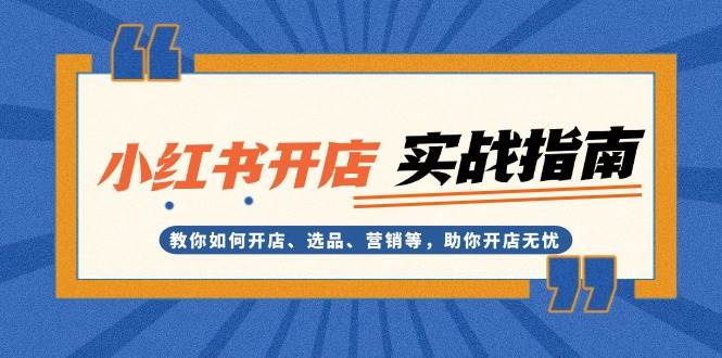 小红书开店实战指南：教你如何开店、选品、营销等，助你开店无忧-58创网