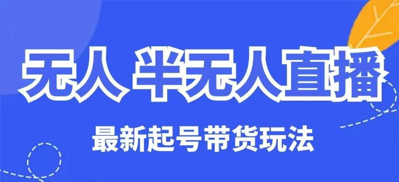 无人半无人直播最新起号带货玩法，全是干货(保姆级教程)-58创网