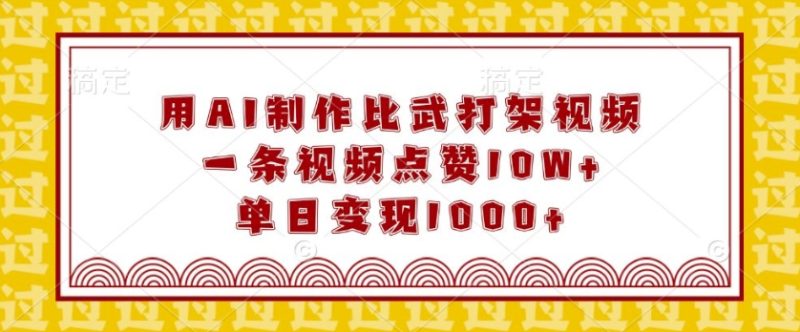 用AI制作比武打架视频，一条视频点赞10W+，单日变现1k【揭秘】-58创网