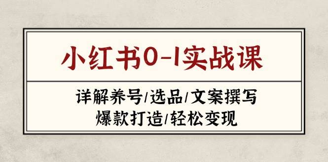 小红书0-1实战课(2023-2025)，详解养号/选品/文案撰写/爆款打造/轻松变现-58创网