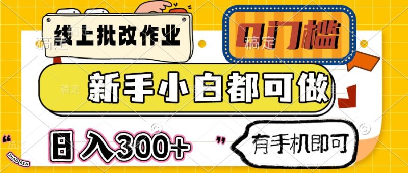 线上批改作业 0门槛 新手小白都可做 日入300+ 有手机即可-58创网