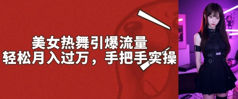 美女热舞引爆流量，轻松月入过W，手把手实操-58创网