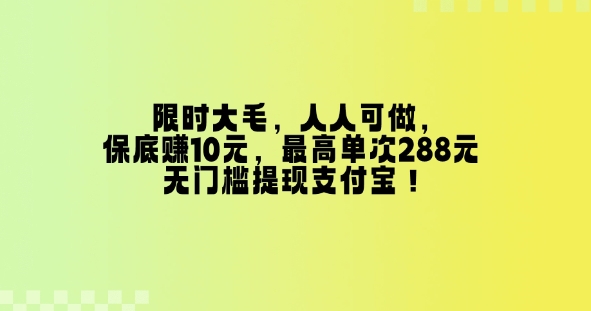 限时大毛，人人可做，保底挣10元，最高单次288元，无门槛提现支付宝！-58创网