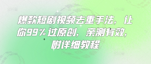 爆款短剧视频去重手法，让你99%过原创，亲测有效，附详细教程-58创网