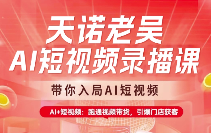 天诺老吴AI短视频录播课，带你入局AI短视频，AI+短视频，跑通视频带货-58创网