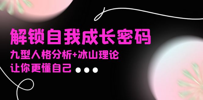 某社群课程，解锁自我成长密码，九型人格分析+冰山理论，让你更懂自己-58创网