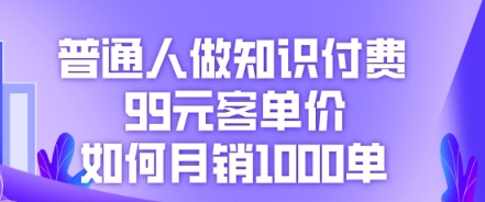 普通人做知识付费，99元客单价如何月销1000单-58创网