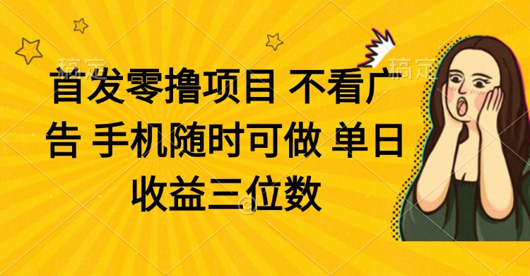 零撸项目 不看广告 手机随时可做 单日收益三位数-58创网