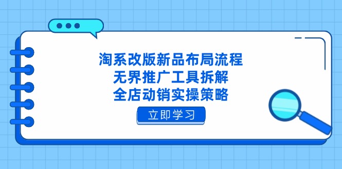 淘系改版新品布局流程，无界推广工具拆解，全店动销实操策略-58创网