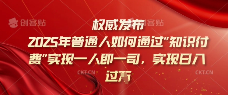 2025年普通人如何通过知识付费实现一人即一司，实现日入过千【揭秘】-58创网