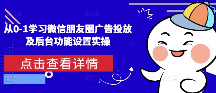 从0-1学习微信朋友圈广告投放及后台功能设置实操-58创网