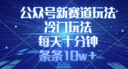公众号新赛道玩法，冷门玩法，每天十分钟，条条10w+-58创网