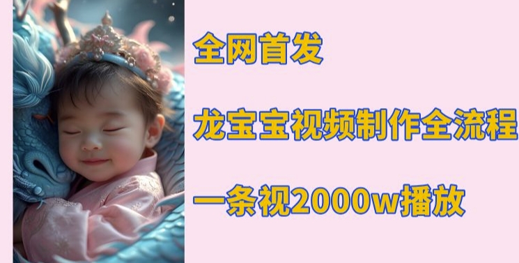 全网首发，龙宝宝视频制作教程，一条视频2000w播放-58创网