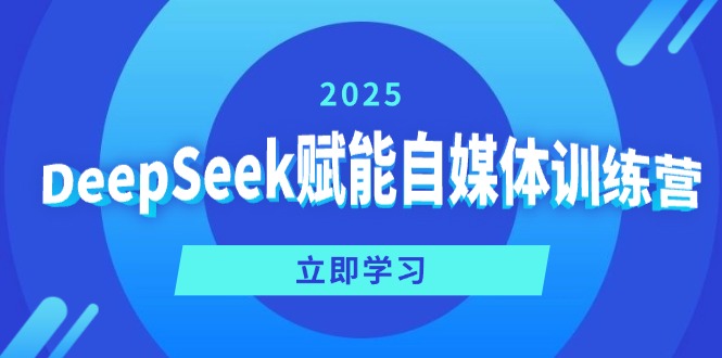 DeepSeek赋能自媒体训练营，定位、变现、爆文全攻略！-58创网