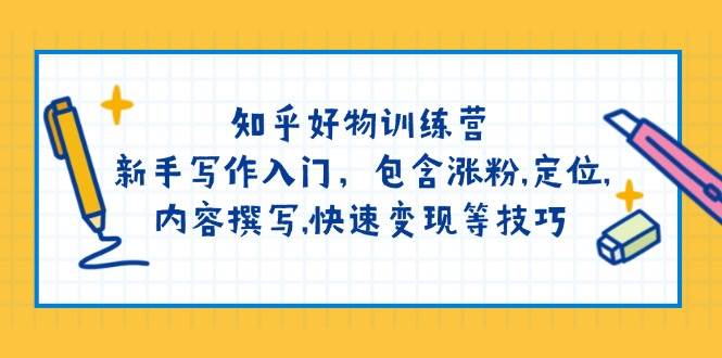 知乎好物训练营：新手写作入门，包含涨粉，定位，内容撰写，快速变现等技巧-58创网