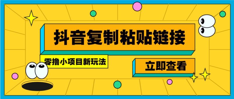 零撸小项目，新玩法，抖音复制链接0.07一条，20秒一条，无限制。-58创网