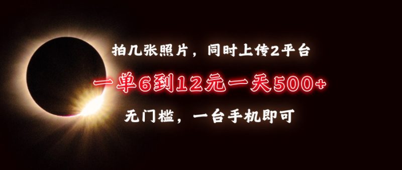 拍几张照片，同时上传2平台，一单6到12元，一天轻松500+，无门槛，一台…-58创网