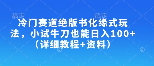 冷门赛道绝版书化缘式玩法，小试牛刀也能日入100+(详细教程+资料)-58创网
