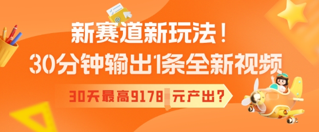 新赛道新玩法！30分钟输出1条全新视频，30天最高9178元产出?-58创网