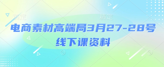 电商素材高端局3月27-28号线下课资料，全程场记+100多张ppt图片+重点视频+课程思维导图+录音带字幕-58创网