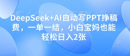DeepSeek+AI自动写PPT挣稿费，一单一结，小白宝妈也能轻松日入2张-58创网
