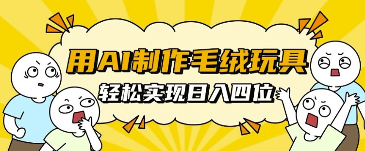 用AI制作毛绒玩具，轻松实现日入四位数【揭秘】-58创网