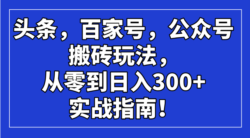 头条，百家号，公众号搬砖玩法，从零到日入300+的实战指南！-58创网