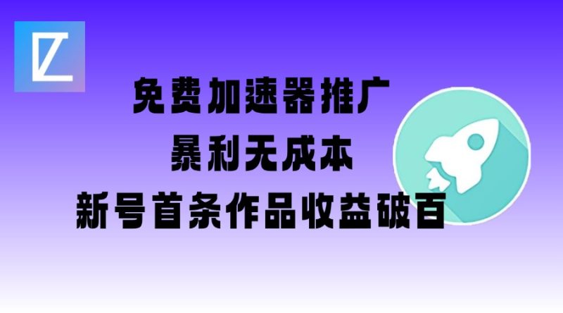 免费加速器推广项目_新号首条作品收益破百【图文+视频+2w字教程】-58创网