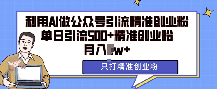 利用AI矩阵做公众号引流精准创业粉，单日引流500+精准创业粉，月入过w【揭秘】-58创网