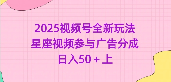 2025视频号全新玩法-星座视频参与广告分成，日入50+上-58创网