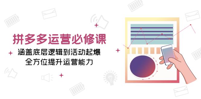 拼多多运营必修课：涵盖底层逻辑到活动起爆，全方位提升运营能力-58创网