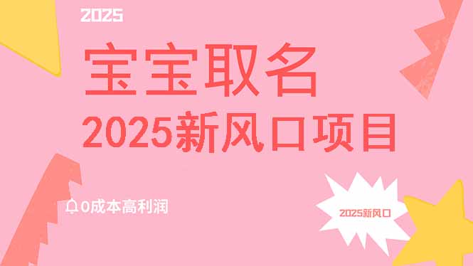 2025新风口项目宝宝取名，0成本高利润，附保姆级教程，月入过万不是梦-58创网