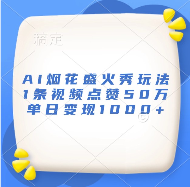 Ai烟花盛火秀玩法，1条视频点赞50万，单日变现1000+-58创网