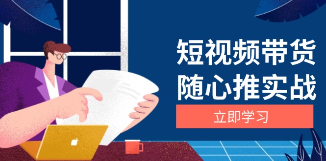 短视频带货随心推实战：涵盖选品到放量，详解涨粉、口碑分提升与广告逻辑-58创网