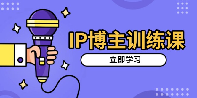 IP博主训练课，定位账号，推荐热门赛道，搭建涨粉架构，拍出更吸粉视频-58创网