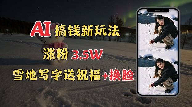 冬季搞钱新玩法，雪地写字表白送祝福、换脸，用免费AI手把手教你制作，轻松涨粉3.5w，接单到手软-58创网