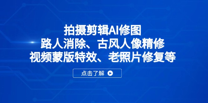 拍摄剪辑AI修图：路人消除、古风人像精修、视频蒙版特效、老照片修复等-58创网
