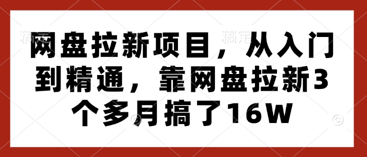网盘拉新项目，从入门到精通，靠网盘拉新3个多月搞了16W-58创网
