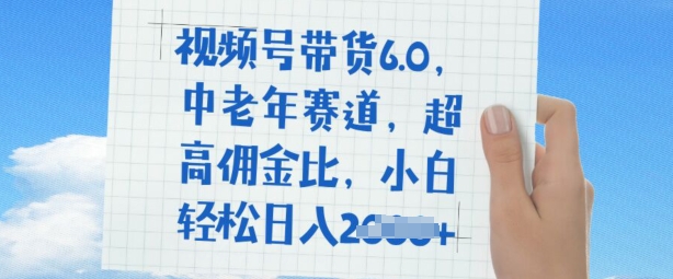 视频号带货6.0，中老年赛道，超高佣金比，普通人也能轻松日入多张-58创网