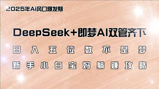 日入五位数不是梦，DeepSeek+即梦AI双管齐下，新手小白宝妈躺赚攻略-58创网