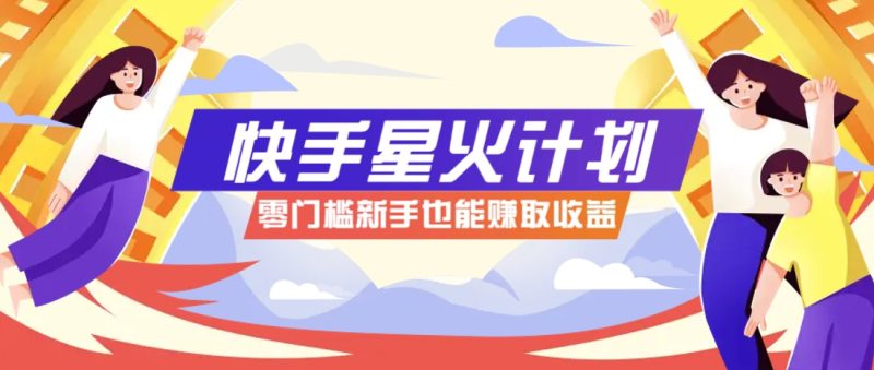 快手星火计划，零门槛、零粉丝也能参与，而且收益可观，一条视频爆赚7000+！-58创网