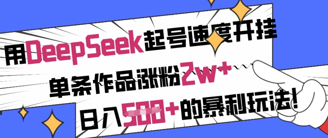 用DeepSeek起号速度开挂，单条作品涨粉2w+，日入5张+的暴利玩法-58创网