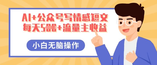 AI+公众号写情感短文，每天5张+流量主收益，多号矩阵无脑操作，小白轻松上手，保姆级教程-58创网