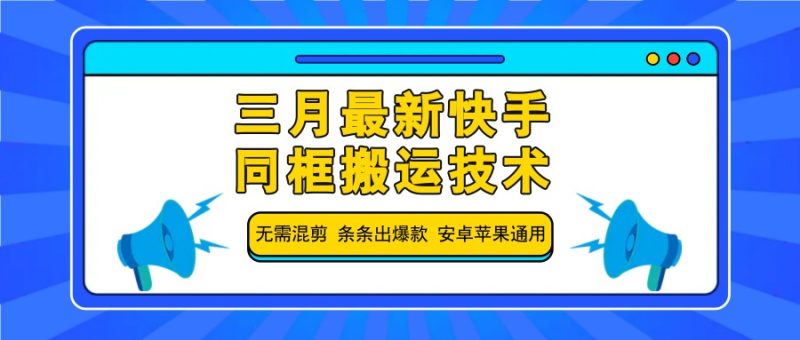 三月最新快手同框搬运技术，无需混剪 条条出爆款 安卓苹果通用-58创网